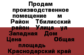 Продам производственное помещение 700 м2 › Район ­ Тбилисский район › Улица ­ ул. Западная › Дом ­ 17 › Цена ­ 4 500 000 › Общая площадь ­ 700 - Краснодарский край, Тбилисский р-н, Тбилисская ст-ца Недвижимость » Помещения продажа   . Краснодарский край